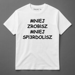 Koszulka z napisem Mniej zrobisz, mniej spieprzysz, humorystyczny tekst.