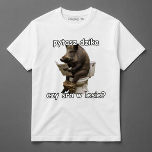 Koszulka z dzikiem na toalecie i napisem pytasz dzika czy sra w lesie?