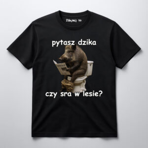 Koszulka z dzikiem na toalecie, napis: pytasz dzika czy sra w lesie?.